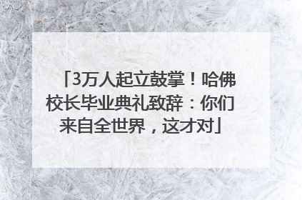 3万人起立鼓掌！哈佛校长毕业典礼致辞：你们来自全世界，这才对