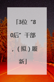 3位“80后”干部，（拟）履新