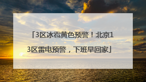 3区冰雹黄色预警！北京13区雷电预警，下班早回家