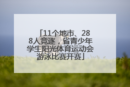 11个地市、288人竞逐，省青少年学生阳光体育运动会游泳比赛开赛