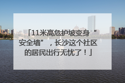 11米高危护坡变身“安全墙”，长沙这个社区的居民出行无忧了！