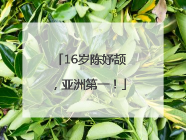 16岁陈妤颉，亚洲第一！
