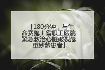 180分钟，与生命赛跑！省职工医院紧急救治心脏破裂危重妙龄患者