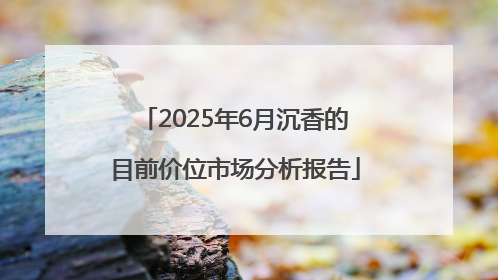 2025年6月沉香的目前价位市场分析报告