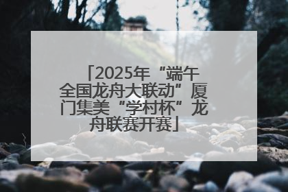 2025年“端午全国龙舟大联动”厦门集美“学村杯”龙舟联赛开赛