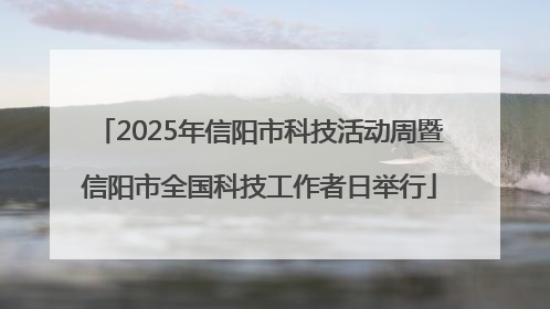 2025年信阳市科技活动周暨信阳市全国科技工作者日举行