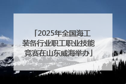 2025年全国海工装备行业职工职业技能竞赛在山东威海举办