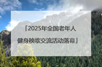 2025年全国老年人健身秧歌交流活动落幕