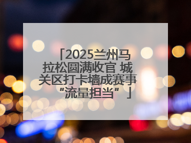 2025兰州马拉松圆满收官 城关区打卡墙成赛事“流量担当”