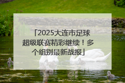 2025大连市足球超级联赛精彩继续！多个组别最新战报