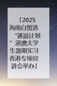 2025海南自贸港“逐浪计划”港澳大学生暑期实习香港专场宣讲会举办