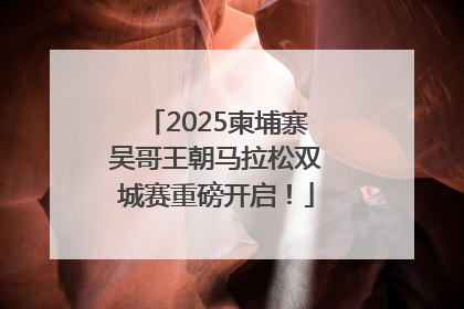 2025柬埔寨吴哥王朝马拉松双城赛重磅开启！