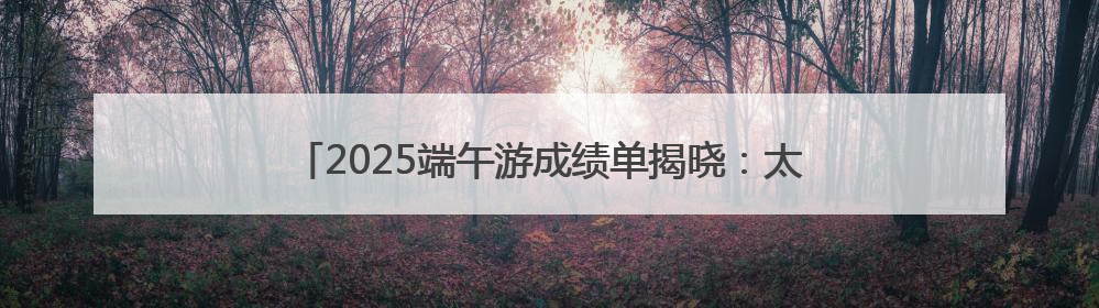 2025端午游成绩单揭晓：太原景区门票增速跻身全国第五