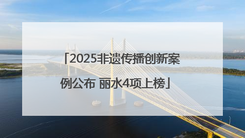 2025非遗传播创新案例公布 丽水4项上榜
