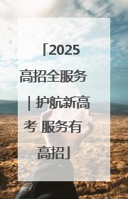 2025高招全服务｜护航新高考 服务有高招