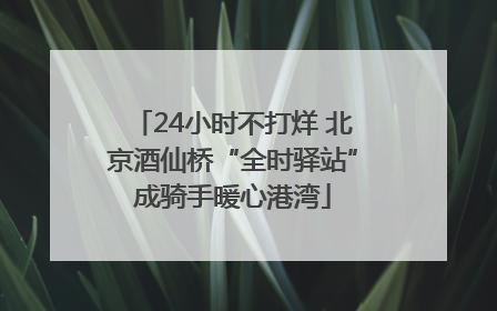 24小时不打烊 北京酒仙桥“全时驿站”成骑手暖心港湾