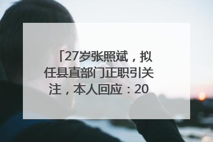 27岁张照斌，拟任县直部门正职引关注，本人回应：2019年选调生，此前负责公文相关工作