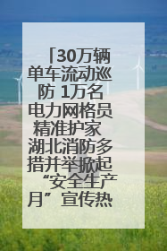 30万辆单车流动巡防 1万名电力网格员精准护家 湖北消防多措并举掀起“安全生产月”宣传热潮