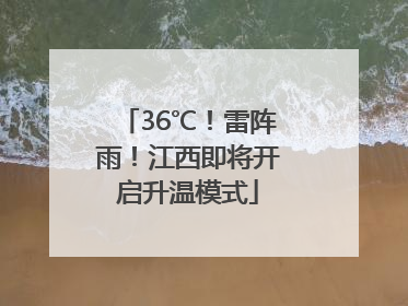 36℃！雷阵雨！江西即将开启升温模式