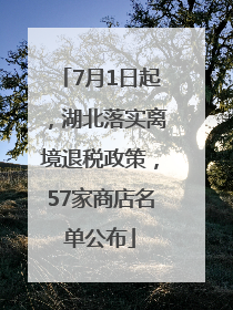 7月1日起，湖北落实离境退税政策，57家商店名单公布