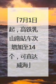 7月1日起，高铁乳山南站车次增加至14个，可直达威海