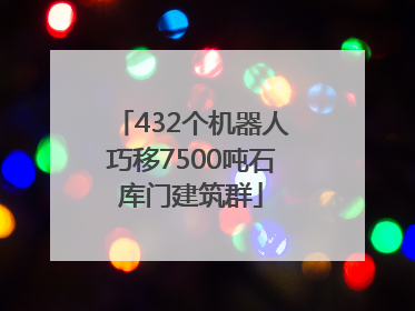 432个机器人巧移7500吨石库门建筑群