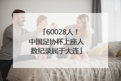 60028人！中国足协杯上座人数纪录属于大连