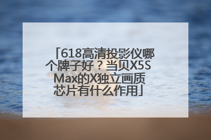618高清投影仪哪个牌子好？当贝X5S Max的X独立画质芯片有什么作用