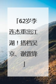 62岁李连杰重出江湖！搭档吴京、谢霆锋