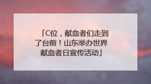 C位，献血者们走到了台前！山东举办世界献血者日宣传活动