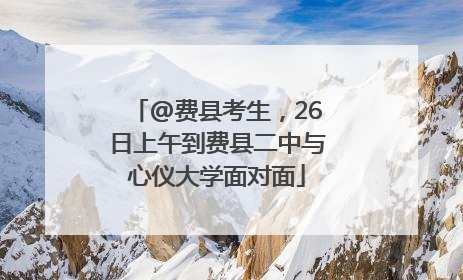 @费县考生，26日上午到费县二中与心仪大学面对面