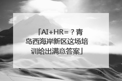 AI+HR=？青岛西海岸新区这场培训给出满意答案
