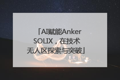 AI赋能Anker SOLIX，在技术无人区探索与突破