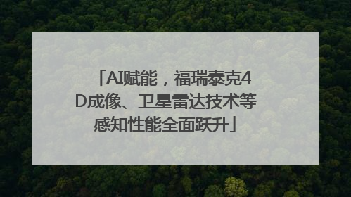 AI赋能，福瑞泰克4D成像、卫星雷达技术等感知性能全面跃升
