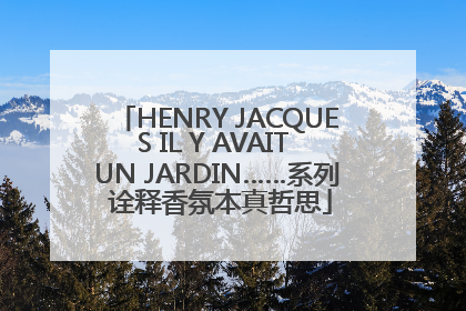 HENRY JACQUES IL Y AVAIT UN JARDIN……系列 诠释香氛本真哲思