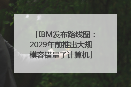 IBM发布路线图：2029年前推出大规模容错量子计算机