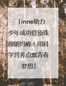inne助力少年成功登顶珠穆朗玛峰！用科学营养点燃青春梦想